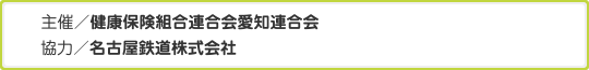主催／健康保険組合連合会愛知連合会　協力／名古屋鉄道株式会社
